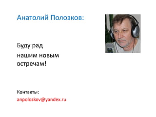Анатолий Полозков:
Буду рад
нашим новым
встречам!
Контакты:
anpolozkov@yandex.ru
 