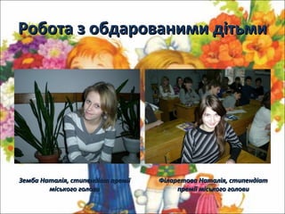 Робота з обдарованими дітьмиРобота з обдарованими дітьми
Земба Наталія, стипендіат преміїЗемба Наталія, стипендіат премії
міського головиміського голови
Філаретова Наталія, стипендіатФіларетова Наталія, стипендіат
премії міського головипремії міського голови
 