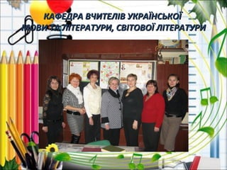 КАФЕДРА ВЧИТЕЛІВ УКРАЇНСЬКОЇКАФЕДРА ВЧИТЕЛІВ УКРАЇНСЬКОЇ
МОВИ ТА ЛІТЕРАТУРИ, СВІТОВОЇ ЛІТЕРАТУРИМОВИ ТА ЛІТЕРАТУРИ, СВІТОВОЇ ЛІТЕРАТУРИ
 