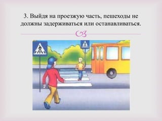 
3. Выйдя на проезжую часть, пешеходы не
должны задерживаться или останавливаться.