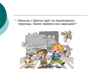  Мальчик с братом идёт по пешеходному
переходу. Какие правила они нарушают?
 