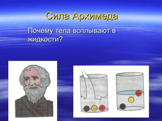 Сила АрхимедаСила Архимеда
Почему тела всплывают вПочему тела всплывают в
жидкости?жидкости?
 