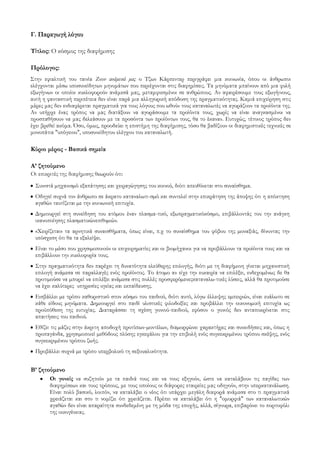 Γ. Παραγωγή λόγου
Τίτλος: Ο κόσμος της διαφήμισης
Πρόλογος:
Στην εφιαλτική του ταινία Ζουν ανάμεσά μας ο Τζων Κάρπεντερ περιγράφει μια κοινωνία, όπου οι άνθρωποι
ελέγχονται μέσω υποσυνείδητων μηνυμάτων που περιέχονται στις διαφημίσεις. Τα μηνύματα μπαίνουν από μια φυλή
εξωγήινων οι οποίοι κυκλοφορούν ανάμεσά μας, μεταμφιεσμένοι σε ανθρώπους. Αν αφαιρέσουμε τους εξωγήινους,
αυτή η φανταστική περιπέτεια δεν είναι παρά μια αλληγορική απόδοση της πραγματικότητας. Καμιά επιχείρηση στις
μέρες μας δεν ενδιαφέρεται πραγματικά για τους λόγους που ωθούν τους καταναλωτές να αγοράζουν τα προϊόντα της.
Αν υπήρχε ένας τρόπος να μας διατάξουν να αγοράσουμε τα προϊόντα τους, χωρίς να είναι αναγκασμένοι να
προσπαθήσουν να μας δελεάσουν με τα προσόντα των προϊόντων τους, θα το έκαναν. Ευτυχώς, τέτοιος τρόπος δεν
έχει βρεθεί ακόμα. Όσο, όμως, προοδεύει η επιστήμη της διαφήμισης, τόσο θα βαδίζουν οι διαφημιστικές τεχνικές σε
μονοπάτια "υπόγειου", υποσυνείδητου ελέγχου του καταναλωτή.
Κύριο μέρος - Βασικά σημεία
Α’ ζητούμενο
Οι επικριτές της διαφήμισης θεωρούν ότι:
Συνιστά µηχανισµό εξαπάτησης και χειραγώγησης του κοινού, διότι απευθύνεται στο συναίσθηµα.
Οδηγεί συχνά τον άνθρωπο σε άκρατο καταναλωτι-σµό και συντελεί στην επικράτηση της άποψης ότι η απόκτηση
αγαθών ταυτίζεται µε την κοινωνική επιτυχία.
Δηµιουργεί στη συνείδηση του ατόµου έναν πλασµα-τικό, εξωπραγµατικόκόσµο, επιβάλλοντάς του την ανάγκη
ικανοποίησης πλασµατικώνεπιθυµιών.
«Χειρίζεται» τα αρνητικά συναισθήµατα, όπως είναι, π.χ το συναίσθηµα του φόβου της µοναξιάς, δίνοντας την
υπόσχεση ότι θα τα εξαλείψει.
Είναι το µέσο που χρησιµοποιούν οι επιχειρηµατίες και οι βιοµήχανοι για να προβάλλουν τα προϊόντα τους και να
επιβάλλουν την κυκλοφορία τους.
Στην πραγµατικότητα δεν παρέχει τη δυνατότητα ελεύθερης επιλογής, διότι µε τη διαφήµιοη γίνεται µηχανιστική
επιλογή ανάµεσα σε παραλλαγές ενός προϊόντος. Το άτοµο αν είχε την ευκαιρία να επιλέξει, ενδεχοµένως δε θα
προτιµούσε να µπορεί να επιλέξει ανάµεσα στις πολλές προσφερόµενεςκαταναλω-τικές λύσεις, αλλά θα προτιµούσε
να έχει καλύτερες υπηρεσίες υγείας και εκπαίδευσης.
Εισβάλλει µε τρόπο καθοριστικό στον κόσµο του παιδιού, διότι αυτό, λόγω έλλειψης εµπειριών, είναι ευάλωτο σε
κάθε είδους µηνύµατα. Δηµιουργεί στο παιδί υλιστικές φιλοδοξίες και προβάλλει την οικονοµική επιτυχία ως
προϋπόθεση της ευτυχίας. Διαταράσσει τη σχέση γονιού-παιδιού, εφόσον ο γονιός δεν ανταποκρίνεται στις
απαιτήσεις του παιδιού.
Εθίζει τις µάζες στην άκριτη αποδοχή προτύπων-µοντέλων, διαµορφώνει χαρακτήρες και συνειδήσεις και, όπως η
προπαγάνδα, χρησιµοποιεί µεθόδους πλύσης εγκεφάλου για την επιβολή ενός συγκεκριµένου τρόπου σκέψης, ενός
συγκεκριµένου τρόπου ζωής.
Προβάλλει συχνά µε τρόπο υπερβολικό τη σεξουαλικότητα.
Β’ ζητούμενο
Οι γονείς να συζητούν με τα παιδιά τους και να τους εξηγούν, ώστε να καταλάβουν τις παγίδες των
διαφημίσεων και τους τρόπους, με τους οποίους οι διάφορες εταιρείες μας οδηγούν, στην υπερκατανάλωση.
Είναι πολύ βασικό, λοιπόν, να καταλάβει ο νέος ότι υπάρχει μεγάλη διαφορά ανάμεσα στο τι πραγματικά
χρειάζεται και στο τι νομίζει ότι χρειάζεται. Πρέπει να καταλάβει ότι η "ομορφιά" των καταναλωτικών
αγαθών δεν είναι απαραίτητα συνδεδεμένη με τη μόδα της εποχής, αλλά, σίγουρα, επιβαρύνει το πορτοφόλι
της οικογένειας.
 