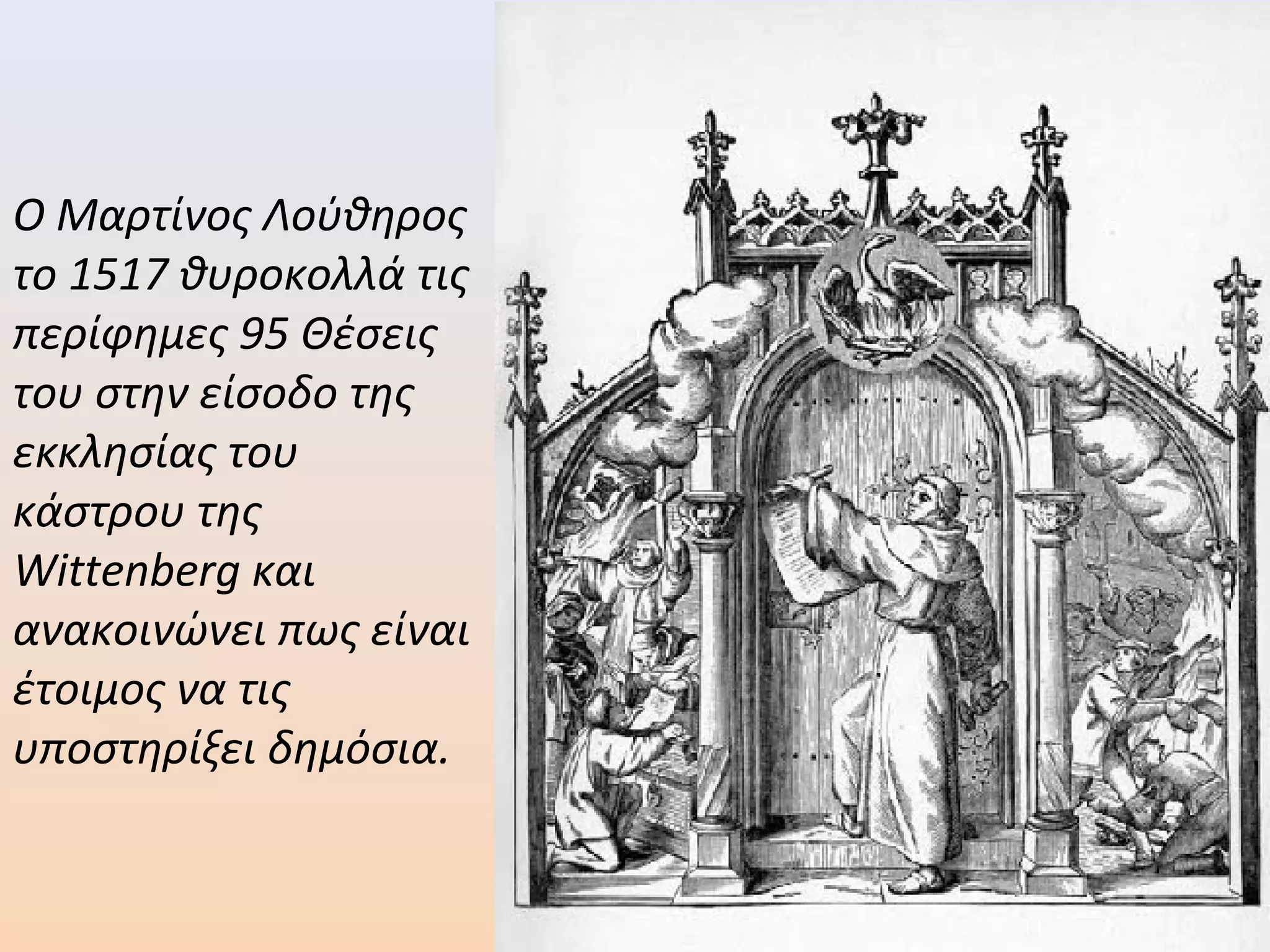 Ο Μαρτίνος Λούθηρος
το 1517 θυροκολλά τις
περίφημες 95 Θέσεις
του στην είσοδο της
εκκλησίας του
κάστρου της
Wittenberg και
ανακοινώνει πως είναι
έτοιμος να τις
υποστηρίξει δημόσια.
 