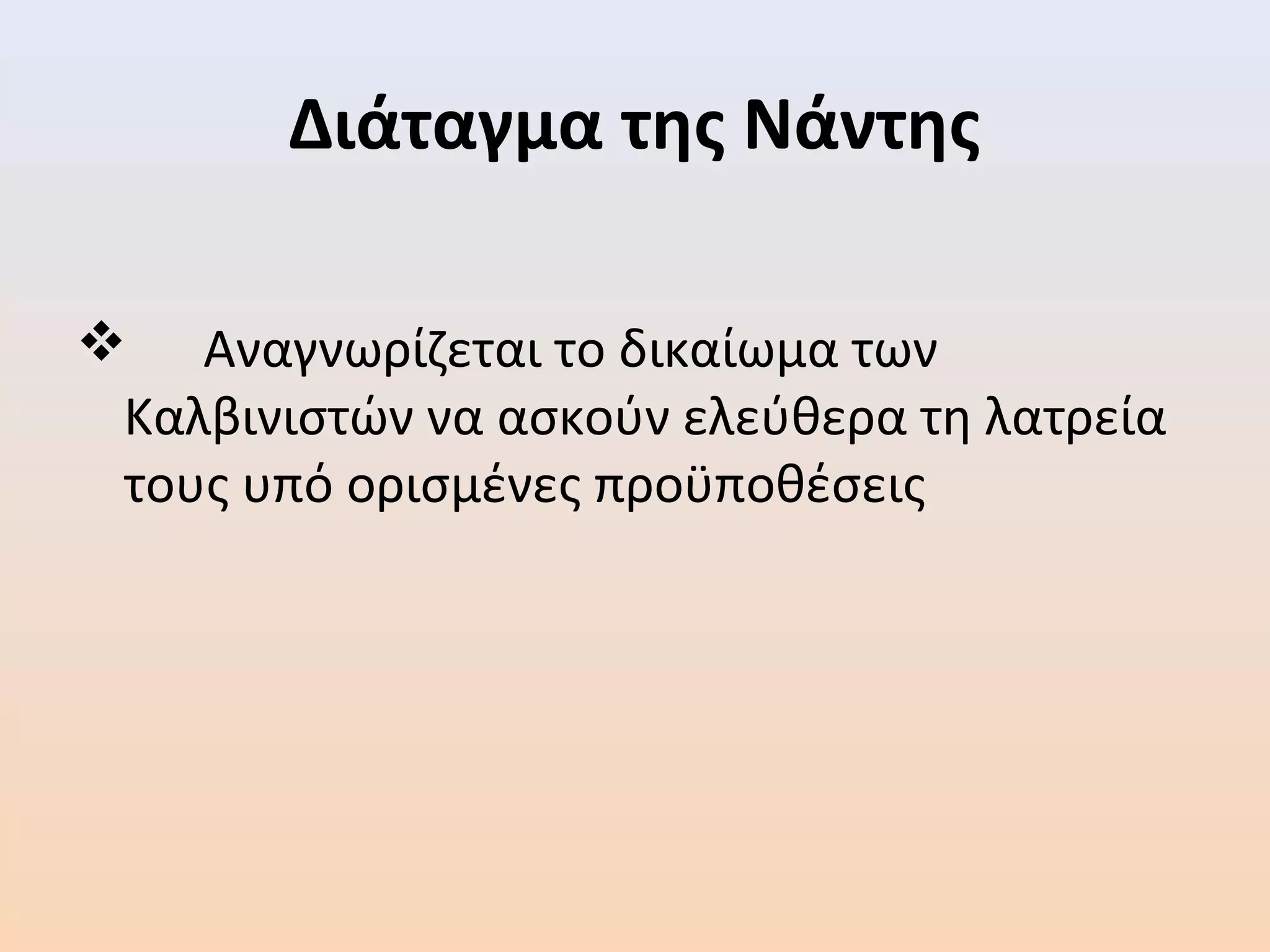 Διάταγμα της Νάντης
 Αναγνωρίζεται το δικαίωμα των
Καλβινιστών να ασκούν ελεύθερα τη λατρεία
τους υπό ορισμένες προϋποθέσεις
 