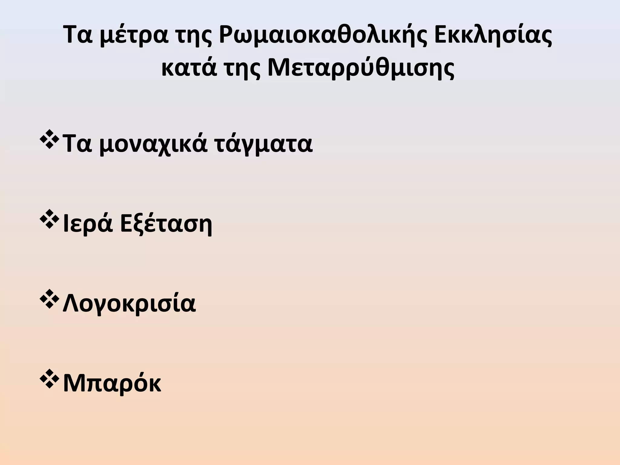 Τα μέτρα της Ρωμαιοκαθολικής Εκκλησίας
κατά της Μεταρρύθμισης
Τα μοναχικά τάγματα
Ιερά Εξέταση
Λογοκρισία
Μπαρόκ
 