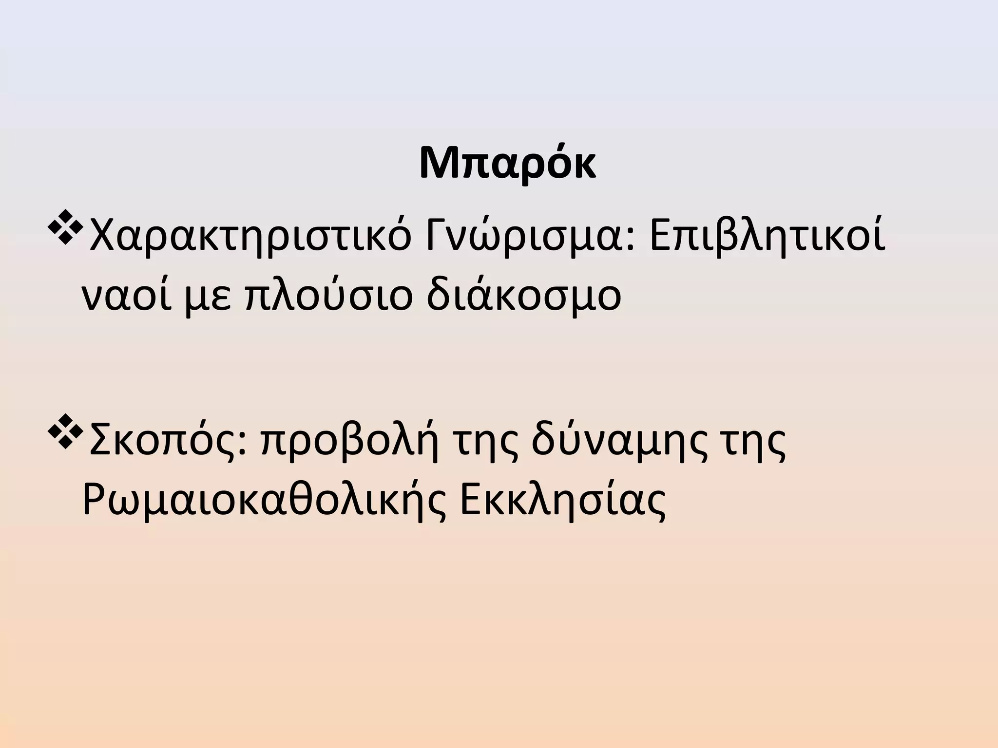 Μπαρόκ
Χαρακτηριστικό Γνώρισμα: Επιβλητικοί
ναοί με πλούσιο διάκοσμο
Σκοπός: προβολή της δύναμης της
Ρωμαιοκαθολικής Εκκλησίας
 