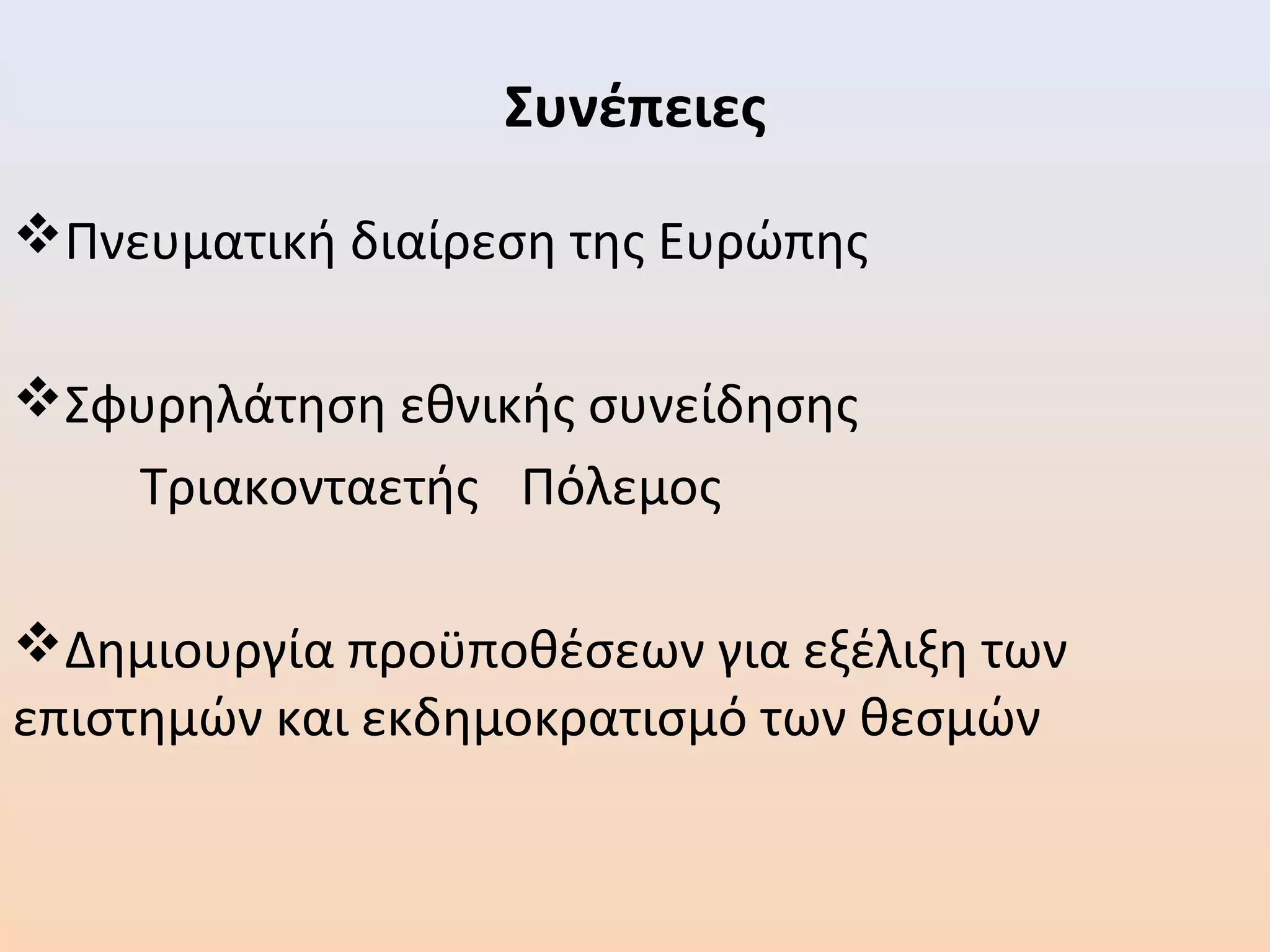 Συνέπειες
Πνευματική διαίρεση της Ευρώπης
Σφυρηλάτηση εθνικής συνείδησης
Τριακονταετής Πόλεμος
Δημιουργία προϋποθέσεων για εξέλιξη των
επιστημών και εκδημοκρατισμό των θεσμών
 