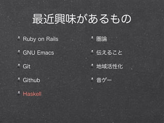 最近興味があるもの
Ruby on Rails
GNU Emacs
Git
Github
Haskell
圏論
伝えること
地域活性化
音ゲー
 