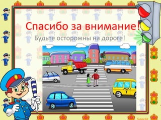 Спасибо за внимание!
Будьте осторожны на дороге!
 