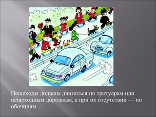  Пешеходы должны двигаться по тротуарам или
пешеходным дорожкам, а при их отсутствии — по
обочинам....
 