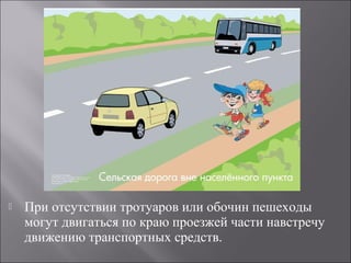  При отсутствии тротуаров или обочин пешеходы
могут двигаться по краю проезжей части навстречу
движению транспортных средств.
 