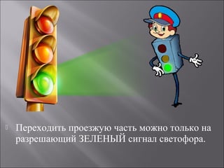 Переходить проезжую часть можно только на
разрешающий ЗЕЛЕНЫЙ сигнал светофора.
 