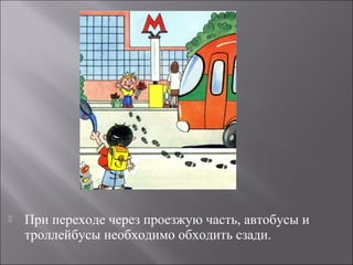  При переходе через проезжую часть, автобусы и
троллейбусы необходимо обходить сзади.
 