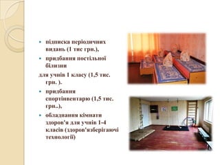  підписка періодичних
видань (1 тис грн.),
 придбання постільної
білизни
для учнів 1 класу (1,5 тис.
грн. ).
 придбання
спортінвентарю (1,5 тис.
грн..),
 обладнання кімнати
здоров'я для учнів 1-4
класів (здоров'язберігаючі
технології)
 