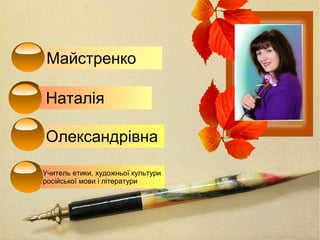 Майстренко
Учитель етики, художньої культури
російської мови і літератури
Олександрівна
Наталія
 