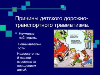 Причины детского дорожно-
транспортного травматизма.
 Неумение
наблюдать.
Невнимательн
ость.
Недостаточны
й надзор
взрослых за
поведением
детей.
 