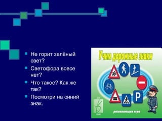  Не горит зелёный
свет?
 Светофора вовсе
нет?
 Что такое? Как же
так?
 Посмотри на синий
знак.
 