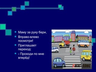  Маму за руку бери,
 Вправо-влево
посмотри!
 Приглашает
переход:
 - Проходи по мне
вперёд!
 