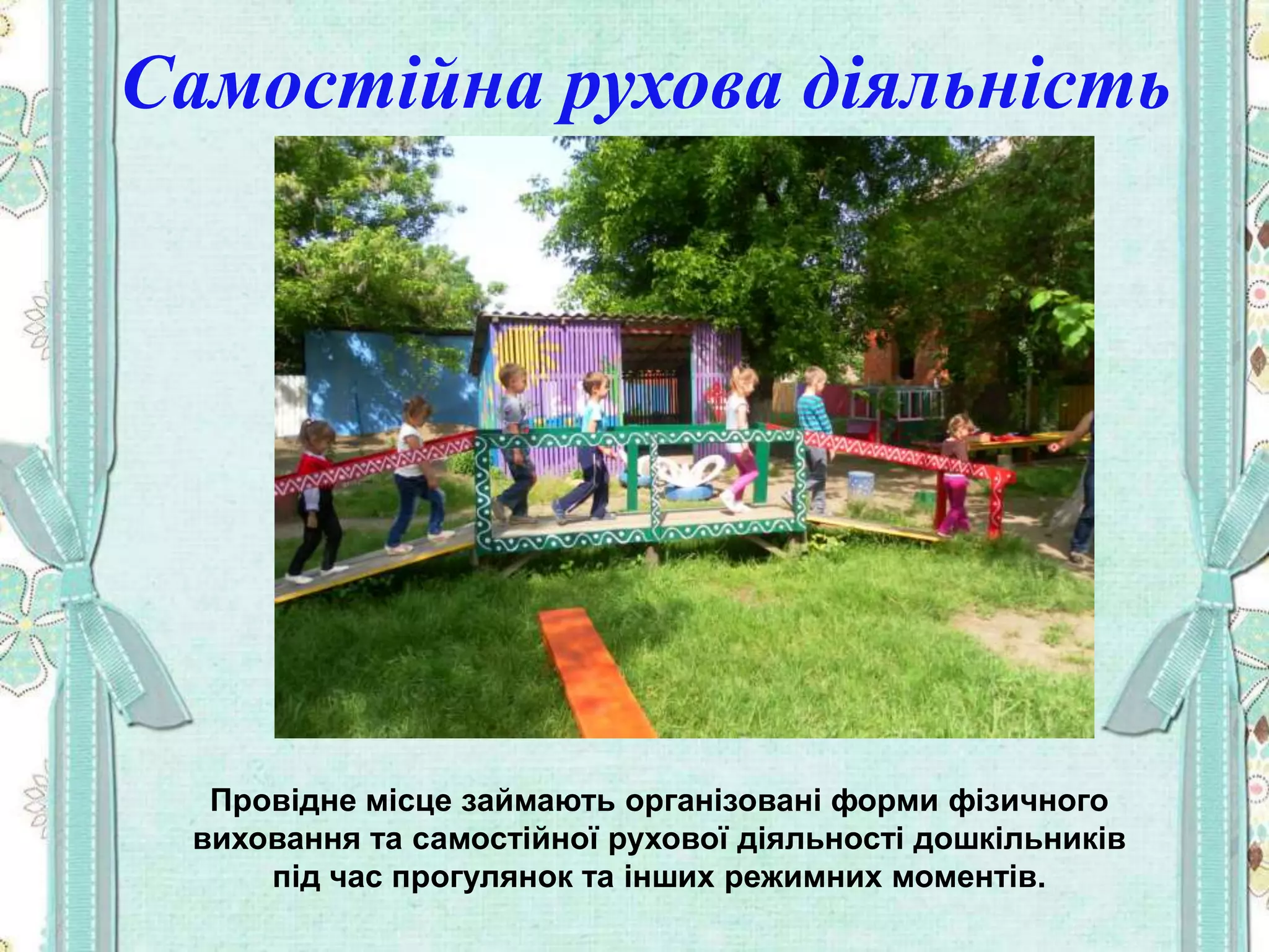 Самостійна рухова діяльність
Провідне місце займають організовані форми фізичного
виховання та самостійної рухової діяльності дошкільників
під час прогулянок та інших режимних моментів.
 