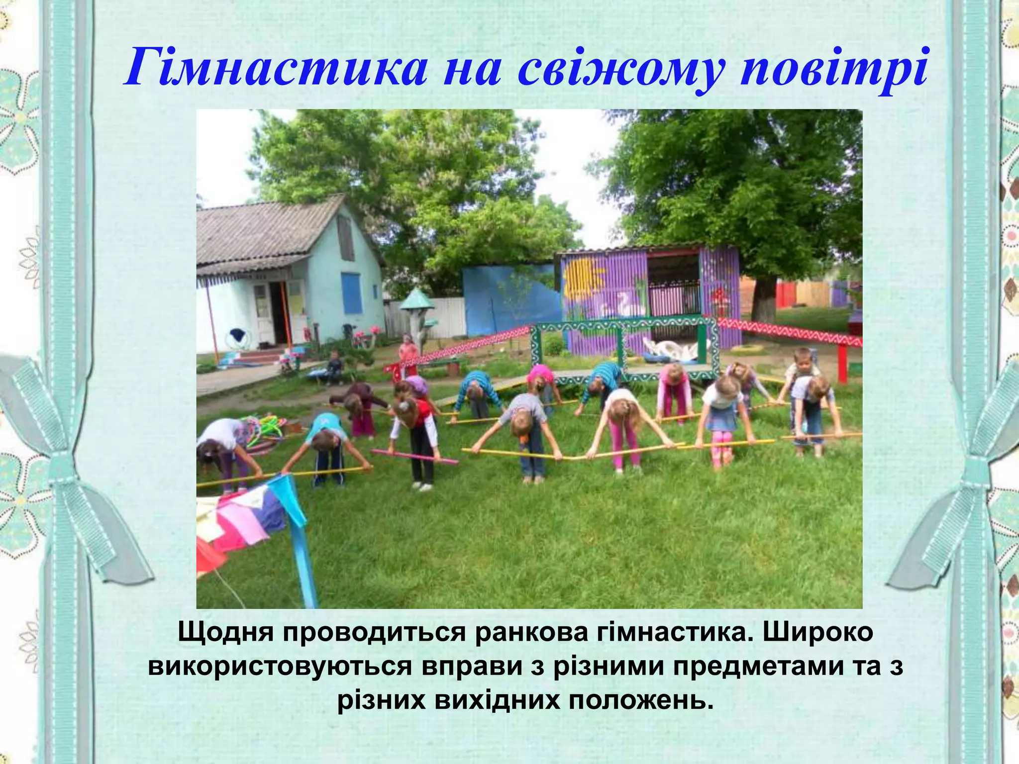 Гімнастика на свіжому повітрі
Щодня проводиться ранкова гімнастика. Широко
використовуються вправи з різними предметами та з
різних вихідних положень.
 