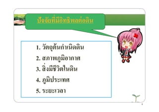 ปัจจัยที)มีอิทธิพลต่อึϸน
1. วัตถุต้นกําเนิดึϸน
2. สภาพภูมิอากาศ2. สภาพภูมิอากาศ
3. สิ)งมีชีวิตในึϸน
4. ภูมิประเทศ
5. ระยะเวลา
9
 