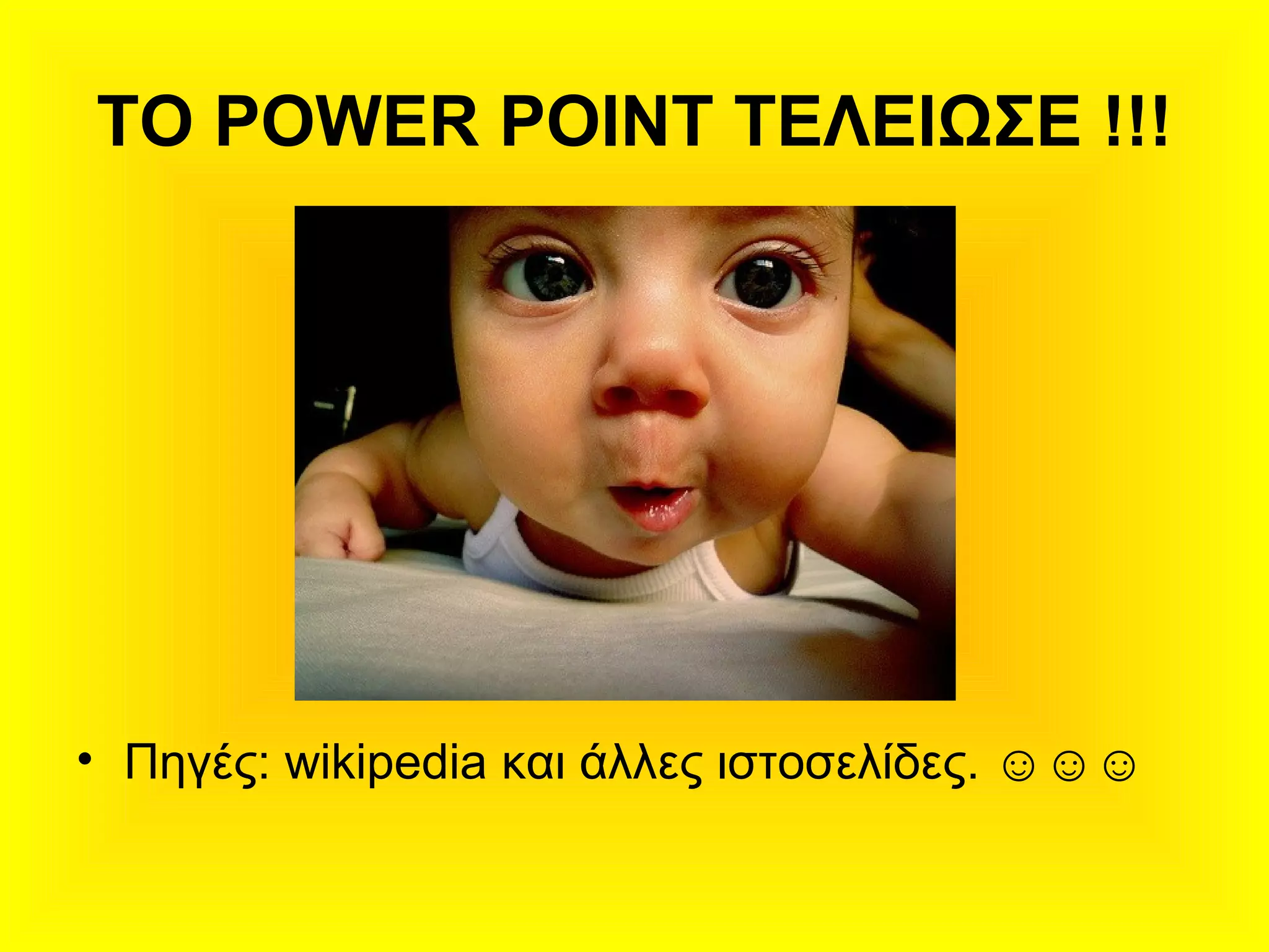 ΤΟ POWER POINT ΤΕΛΕΙΩΣΕ !!!
• Πηγές: wikipedia και άλλες ιστοσελίδες. ☺☺☺
 