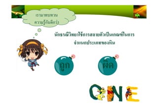 เรามาทบทวน
ความรู้กันดีกว่า
นักธรณีวิทยาใช้การสลายตัวเป็นเกณฑ์ในการ
จําแนกประเภทของหิน
ถูก ผิดถูก ผิด
 