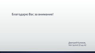 Благодарю Вас за внимание!
Дмитрий Куликов,
тел: (4212) 77-44-07
 