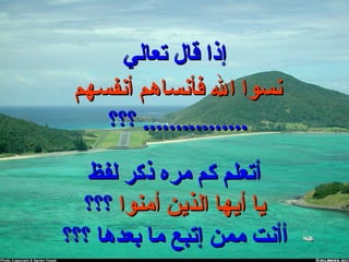 ‫تعالي‬ ‫قال‬ ‫إذا‬‫تعالي‬ ‫قال‬ ‫إذا‬
‫لفظ‬ ‫ذكر‬ ‫مره‬ ‫كم‬ ‫أتعلم‬‫لفظ‬ ‫ذكر‬ ‫مره‬ ‫كم‬ ‫أتعلم‬
‫أمنوا‬ ‫الذين‬ ‫أيها‬ ‫يا‬‫أمنوا‬ ‫الذين‬ ‫أيها‬ ‫يا‬‫؟؟؟‬‫؟؟؟‬
‫؟؟؟‬ ‫بعدها‬ ‫ما‬ ‫إتبع‬ ‫ممن‬ ‫أأنت‬‫؟؟؟‬ ‫بعدها‬ ‫ما‬ ‫إتبع‬ ‫ممن‬ ‫أأنت‬
‫أنفسهم‬ ‫فأنساهم‬ ‫ال‬ ‫نسوا‬‫أنفسهم‬ ‫فأنساهم‬ ‫ال‬ ‫نسوا‬
‫؟؟؟‬ ................‫؟؟؟‬ ................
 