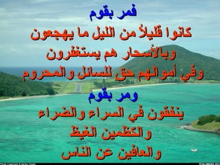 ‫بقوم‬ ‫فمر‬‫بقوم‬ ‫فمر‬
‫يهجعون‬ ‫ما‬ ‫الليل‬ ‫من‬ ‫ال‬ُ ‫م‬ ‫قلي‬ ‫كانوا‬‫يهجعون‬ ‫ما‬ ‫الليل‬ ‫من‬ ‫ال‬ُ ‫م‬ ‫قلي‬ ‫كانوا‬
‫يستغفرون‬ ‫هم‬ ‫وبالحسحار‬‫يستغفرون‬ ‫هم‬ ‫وبالحسحار‬
‫والمحروم‬ ‫للسائل‬ ‫حق‬ ‫أموالهم‬ ‫وفي‬‫والمحروم‬ ‫للسائل‬ ‫حق‬ ‫أموالهم‬ ‫وفي‬
‫بقوم‬ ‫ومر‬‫بقوم‬ ‫ومر‬
‫والضراء‬ ‫السراء‬ ‫في‬ ‫ينفقون‬‫والضراء‬ ‫السراء‬ ‫في‬ ‫ينفقون‬
‫الغيظ‬ ‫والكظمين‬‫الغيظ‬ ‫والكظمين‬
‫الناس‬ ‫عن‬ ‫والعافين‬‫الناس‬ ‫عن‬ ‫والعافين‬
 