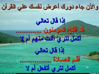 ‫القرآن‬ ‫علي‬ ‫نفسك‬ ‫أعرض‬ ‫دورك‬ ‫جا ء‬ ‫والن‬‫القرآن‬ ‫علي‬ ‫نفسك‬ ‫أعرض‬ ‫دورك‬ ‫جا ء‬ ‫والن‬
‫تعالي‬ ‫قال‬ ‫إذا‬‫تعالي‬ ‫قال‬ ‫إذا‬
.............. ‫المؤمنون‬ ‫أفلح‬ ‫قد‬.............. ‫المؤمنون‬ ‫أفلح‬ ‫قد‬
‫ل‬ ‫أم‬ ‫منهم‬ ‫أأنت‬ ‫لتري‬ ‫أكمل‬‫ل‬ ‫أم‬ ‫منهم‬ ‫أأنت‬ ‫لتري‬ ‫أكمل‬
‫تعالي‬ ‫قال‬ ‫إذا‬‫تعالي‬ ‫قال‬ ‫إذا‬
‫الصـال ة‬ ‫أقـم‬‫الصـال ة‬ ‫أقـم‬..................................
‫ل‬ ‫أم‬ ‫أتفعل‬ ‫لتري‬ ‫أكمل‬‫ل‬ ‫أم‬ ‫أتفعل‬ ‫لتري‬ ‫أكمل‬
 