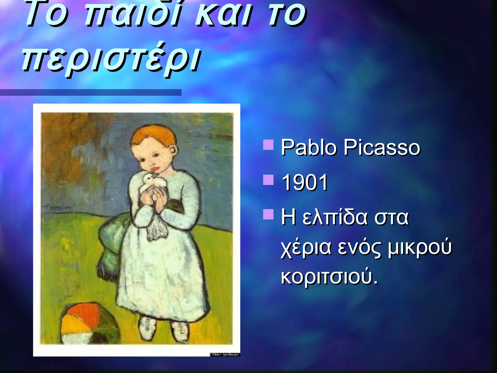 Το παιδί και τοΤο παιδί και το
περιστέριπεριστέρι
 Pablo PicassoPablo Picasso
 19011901
 Η ελπίδα σταΗ ελπίδα στα
χέρια ενός μικρούχέρια ενός μικρού
κοριτσιού.κοριτσιού.
 
