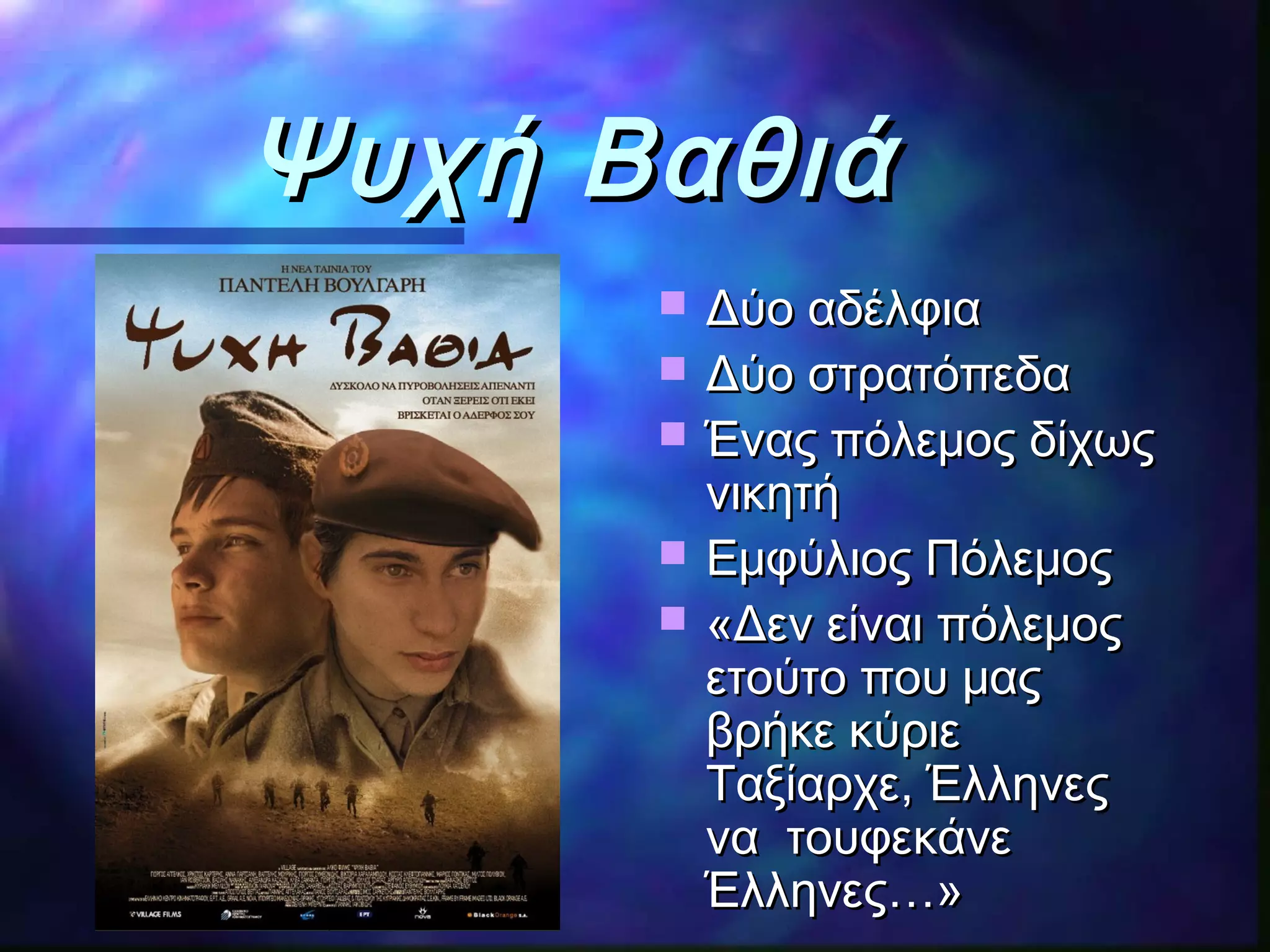 Ψυχή ΒαθιάΨυχή Βαθιά
 Δύο αδέλφιαΔύο αδέλφια
 Δύο στρατόπεδαΔύο στρατόπεδα
 Ένας πόλεμος δίχωςΈνας πόλεμος δίχως
νικητήνικητή
 Εμφύλιος ΠόλεμοςΕμφύλιος Πόλεμος
 «Δεν είναι πόλεμος«Δεν είναι πόλεμος
ετούτο που μαςετούτο που μας
βρήκε κύριεβρήκε κύριε
Ταξίαρχε, ΈλληνεςΤαξίαρχε, Έλληνες
να τουφεκάνενα τουφεκάνε
Έλληνες…»Έλληνες…»
 