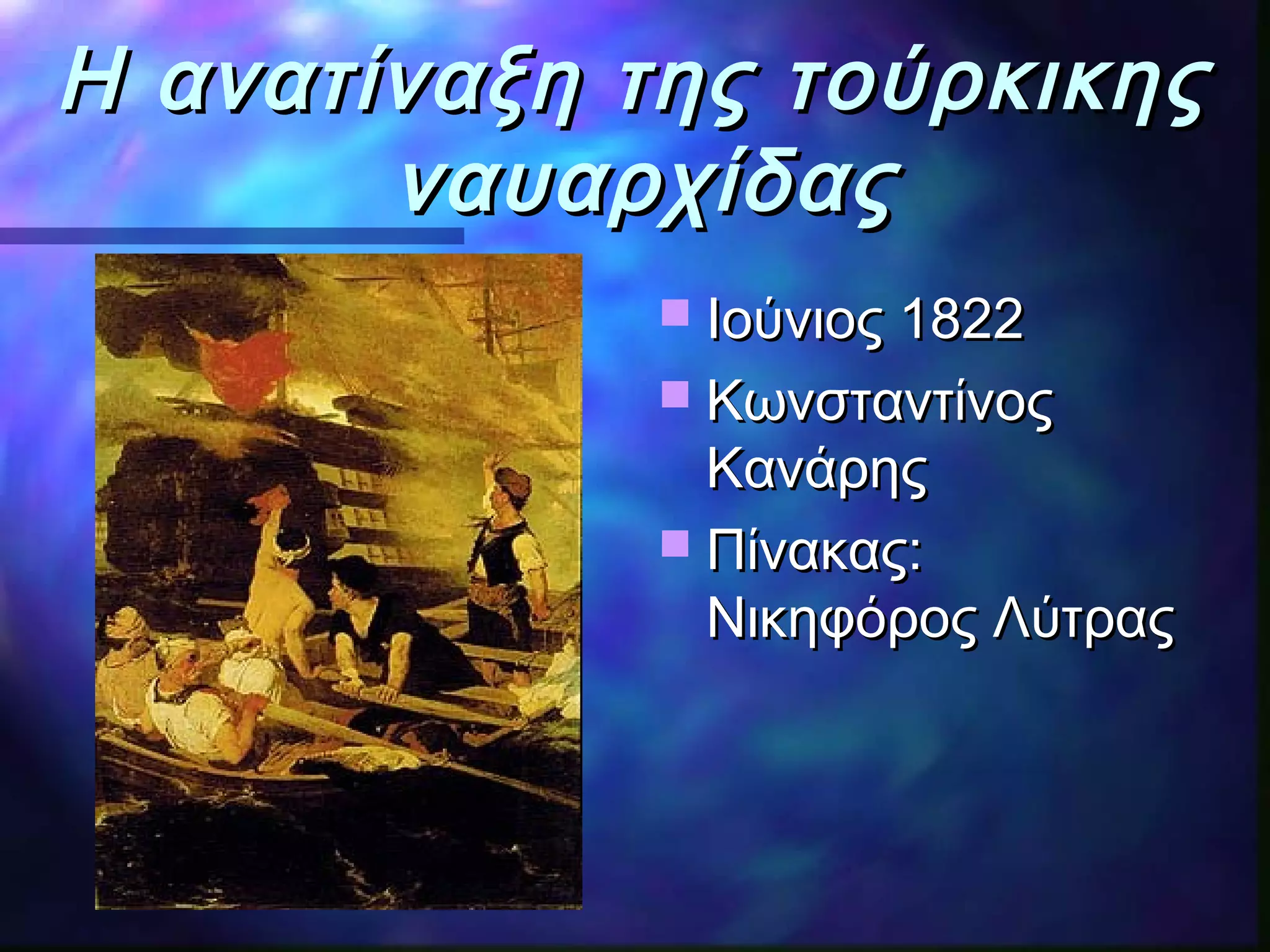 Η ανατίναξη της τούρκικηςΗ ανατίναξη της τούρκικης
ναυαρχίδαςναυαρχίδας
 Ιούνιος 1822Ιούνιος 1822
 ΚωνσταντίνοςΚωνσταντίνος
ΚανάρηςΚανάρης
 ΠίνακαςΠίνακας::
Νικηφόρος ΛύτραςΝικηφόρος Λύτρας
 