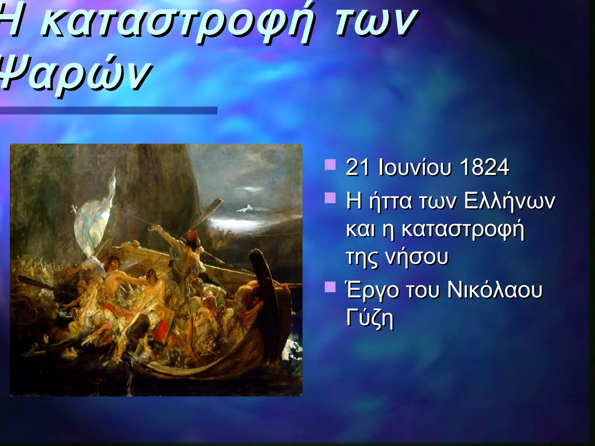 Η καταστροφή τωνΗ καταστροφή των
ΨαρώνΨαρών
 2121 Ιουνίου 1824Ιουνίου 1824
 Η ήττα των ΕλλήνωνΗ ήττα των Ελλήνων
και η καταστροφήκαι η καταστροφή
τηςτης νήσουνήσου
 Έργο του ΝικόλαουΈργο του Νικόλαου
ΓύζηΓύζη
 