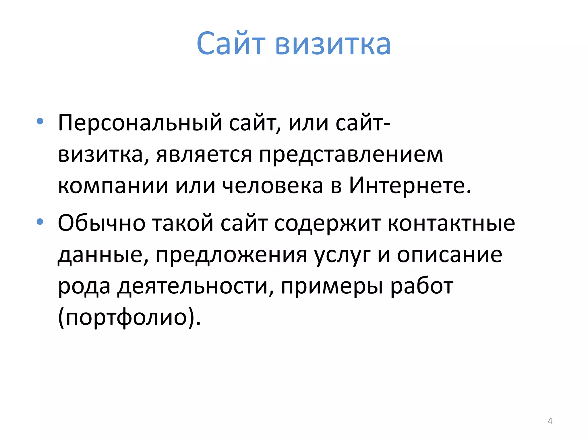 Сайт визитка
• Персональный сайт, или сайт-
визитка, является представлением
компании или человека в Интернете.
• Обычно такой сайт содержит контактные
данные, предложения услуг и описание
рода деятельности, примеры работ
(портфолио).
4
 