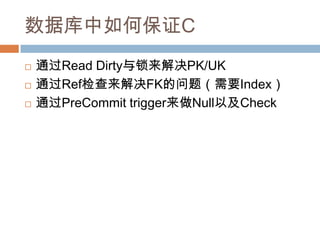 数据库中如何保证C
 通过Read Dirty与锁来解决PK/UK
 通过Ref检查来解决FK的问题（需要Index）
 通过PreCommit trigger来做Null以及Check
 