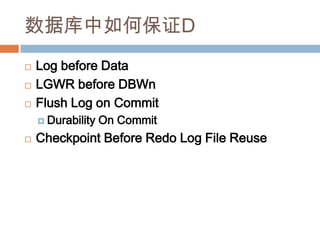 数据库中如何保证D
 Log before Data
 LGWR before DBWn
 Flush Log on Commit
 Durability On Commit
 Checkpoint Before Redo Log File Reuse
 