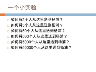 一个小实验
 如何将2个人从这里送到杨浦？
 如何将5个人从这里送到杨浦？
 如何将50个人从这里送到杨浦？
 如何将500个人从这里送到杨浦？
 如何将5000个人从这里送到杨浦？
 如何将50000个人从这里送到杨浦？
 