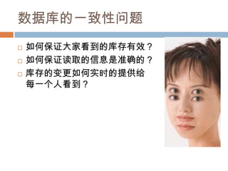 数据库的一致性问题
 如何保证大家看到的库存有效？
 如何保证读取的信息是准确的？
 库存的变更如何实时的提供给
每一个人看到？
 