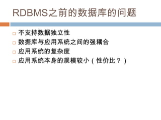 RDBMS之前的数据库的问题
 不支持数据独立性
 数据库与应用系统之间的强耦合
 应用系统的复杂度
 应用系统本身的规模较小（性价比？）
 