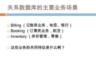 关系数据库的主要业务场景
 Billing （记账类业务，电信、银行）
 Booking （订票类业务，航空）
 Inventory （库存管理，零售）
 这些业务的共同特征是什么啊？
 