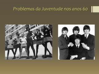Problemas da Juventude nos anos 60
 