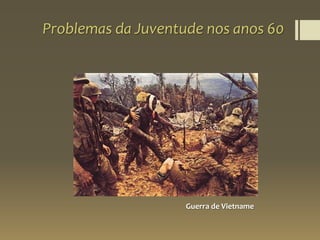 Problemas da Juventude nos anos 60
Guerra de Vietname
 