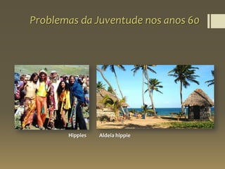 Problemas da Juventude nos anos 60
Aldeia hippieHippies
 