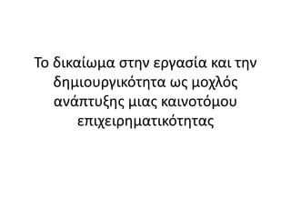 Το δικαίωμα ζηην επγαζία και ηην
δημιοςπγικόηηηα ωρ μοσλόρ
ανάπηςξηρ μιαρ καινοηόμος
επισειπημαηικόηηηαρ
Μονάδα Καινοτομίασ και Επιχειρθματικότθτασ Ελλθνικό Ανοικτό Πανεπιςτιμιο 24/5/2013
Spiros Kapetanakis Co-Founder @ CoLab Athens
 