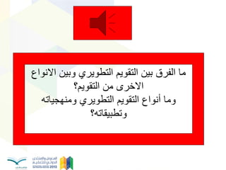 ‫وبٌن‬ ‫التطوٌري‬ ‫التقوٌم‬ ‫بٌن‬ ‫الفرق‬ ‫ما‬‫االنواع‬
‫من‬ ‫االخرى‬‫التقوٌم؟‬
‫وما‬‫ومنهجٌاته‬ ‫التطوٌري‬ ‫التقوٌم‬ ‫أنواع‬
‫وتطبٌقاته؟‬
 