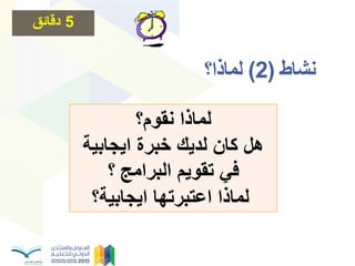 ‫نشاط‬(2)‫نًبرا؟‬
‫نقوم؟‬ ‫لماذا‬
‫اٌجابٌة‬ ‫خبرة‬ ‫لدٌك‬ ‫كان‬ ‫هل‬
‫البرامج‬ ‫تقوٌم‬ ً‫ف‬‫؟‬
‫اٌجابٌة؟‬ ‫اعتبرتها‬ ‫لماذا‬
5‫دقائق‬
 