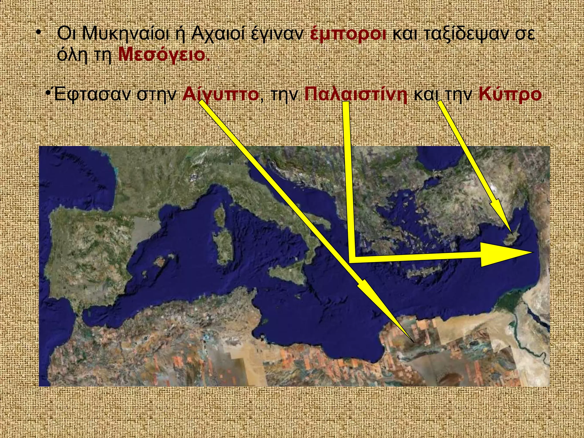 • Οι Μυκηναίοι ή Αχαιοί έγιναν έμποροι και ταξίδεψαν σε
όλη τη Μεσόγειο.
•Έφτασαν στην Αίγυπτο, την Παλαιστίνη και την Κύπρο
 